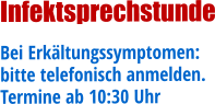 Infektsprechstunde Bei Erkältungssymptomen: bitte telefonisch anmelden. Termine ab 10:30 Uhr