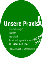 Dringende Anfragen bitte weiterhin  telefonisch!  Unsere PraxisApp Überweisungen Rezepte Impfcheck Terminanfragen (nicht akut) >>> über den Chat ! Hier geht´s zum Download