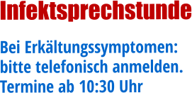 Infektsprechstunde Bei Erkältungssymptomen: bitte telefonisch anmelden. Termine ab 10:30 Uhr